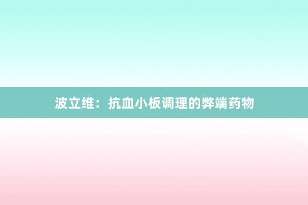 波立维：抗血小板调理的弊端药物