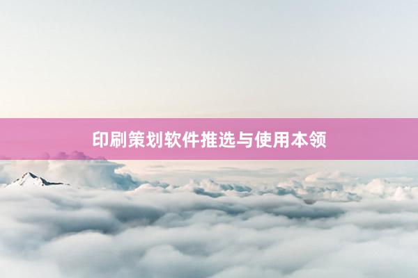 印刷策划软件推选与使用本领