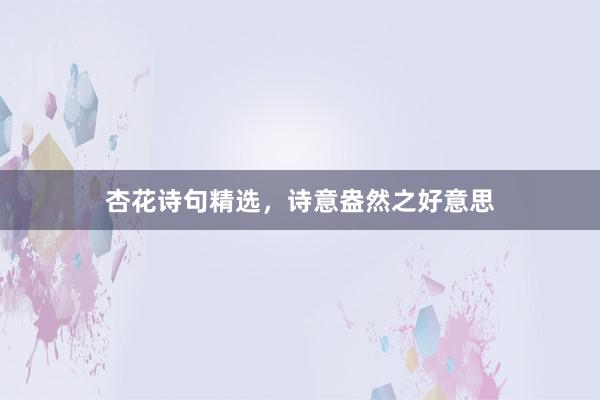 杏花诗句精选，诗意盎然之好意思