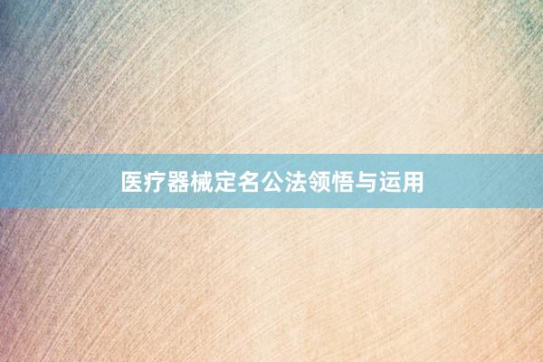 医疗器械定名公法领悟与运用