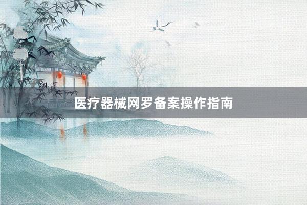 医疗器械网罗备案操作指南