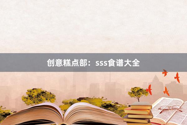 创意糕点部：sss食谱大全