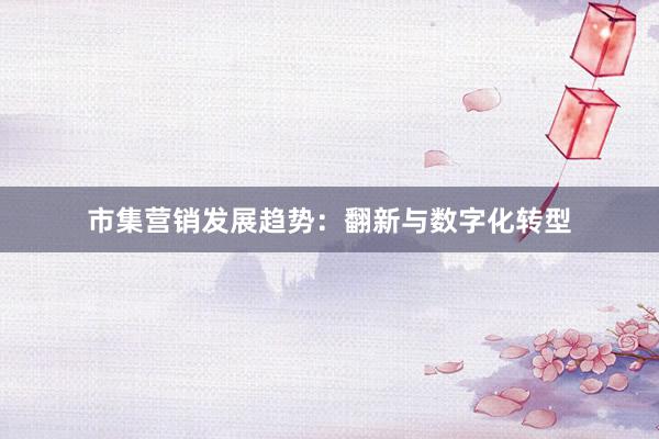 市集营销发展趋势:翻新与数字化转型