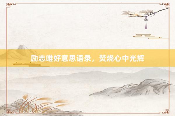 励志唯好意思语录，焚烧心中光辉